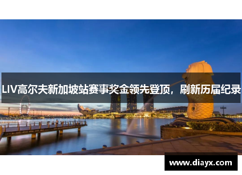 LIV高尔夫新加坡站赛事奖金领先登顶，刷新历届纪录